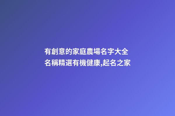 有創意的家庭農場名字大全 名稱精選有機健康,起名之家-第1張-店鋪起名-玄機派